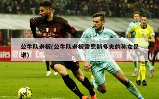 公牛队老板(公牛队老板雷恩斯多夫的孙女是谁)