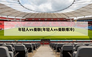 年轻人vs曼联(年轻人vs曼联爆冷)