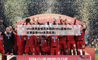 nba免费直播高清回放(nba直播nba比赛直播nba免费高清)