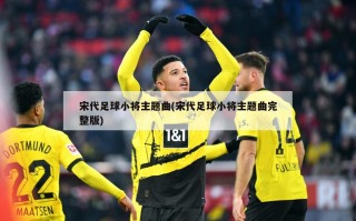 宋代足球小将主题曲(宋代足球小将主题曲完整版)