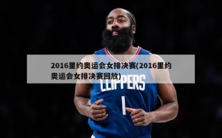 2016里约奥运会女排决赛(2016里约奥运会女排决赛回放)