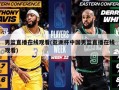 男篮直播在线观看(亚洲杯中国男篮直播在线观看)