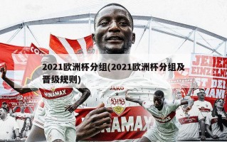 2021欧洲杯分组(2021欧洲杯分组及晋级规则)