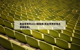 男篮世界杯2023赛程表(男篮世界杯预选赛赛程表)