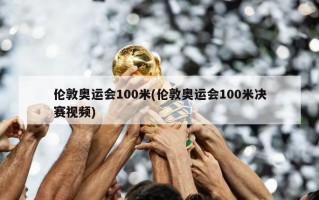 伦敦奥运会100米(伦敦奥运会100米决赛视频)