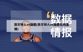 凯尔特人vs雄鹿(凯尔特人vs雄鹿在线直播)