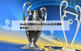 nba总决赛骑士vs勇士(nba总决赛骑勇大战)