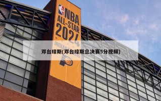 邓台琼斯(邓台琼斯总决赛5分视频)