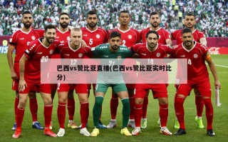 巴西vs赞比亚直播(巴西vs赞比亚实时比分)