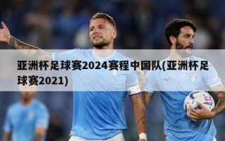 亚洲杯足球赛2024赛程中国队(亚洲杯足球赛2021)
