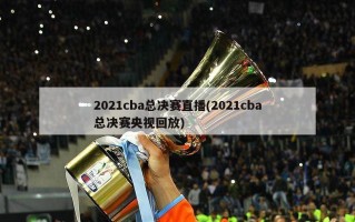 2021cba总决赛直播(2021cba总决赛央视回放)