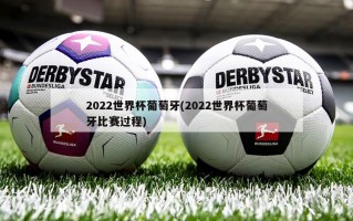 2022世界杯葡萄牙(2022世界杯葡萄牙比赛过程)
