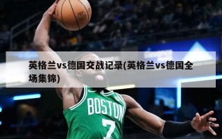 英格兰vs德国交战记录(英格兰vs德国全场集锦)
