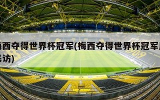 梅西夺得世界杯冠军(梅西夺得世界杯冠军后采访)
