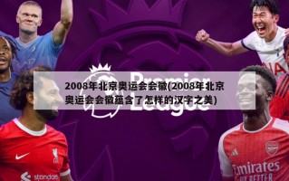 2008年北京奥运会会徽(2008年北京奥运会会徽蕴含了怎样的汉字之美)