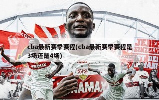 cba最新赛季赛程(cba最新赛季赛程是3场还是4场)