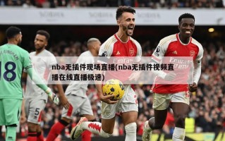 nba无插件现场直播(nba无插件视频直播在线直播极速)
