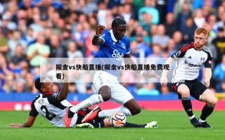 掘金vs快船直播(掘金vs快船直播免费观看)