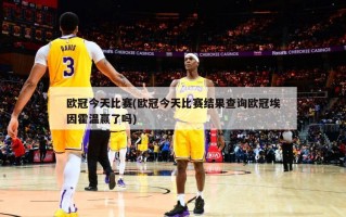 欧冠今天比赛(欧冠今天比赛结果查询欧冠埃因霍温赢了吗)