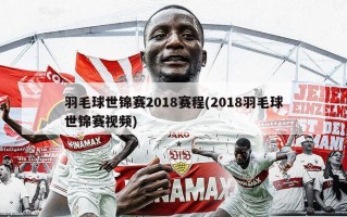 羽毛球世锦赛2018赛程(2018羽毛球世锦赛视频)