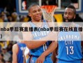 nba季后赛直播表(nba季后赛在线直播)