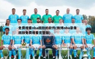 免费观看nba回放的软件(微博nba录像回放免费观看完整版)