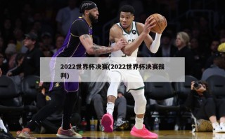 2022世界杯决赛(2022世界杯决赛裁判)