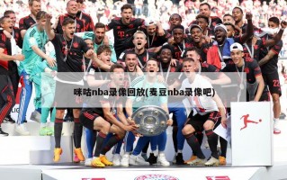 咪咕nba录像回放(麦豆nba录像吧)