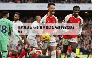 北京奥运会火炬(北京奥运会火炬手的完整名单)