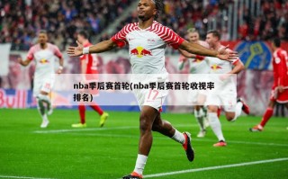 nba季后赛首轮(nba季后赛首轮收视率排名)