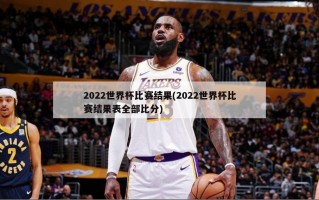 2022世界杯比赛结果(2022世界杯比赛结果表全部比分)