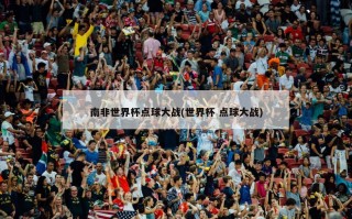 南非世界杯点球大战(世界杯 点球大战)