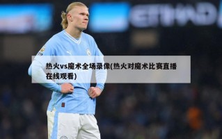热火vs魔术全场录像(热火对魔术比赛直播在线观看)