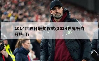 2014世界杯颁奖仪式(2014世界杯夺冠热门)