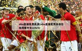 nba直播免费高清(nba直播免费高清在线观看中文cctv5)