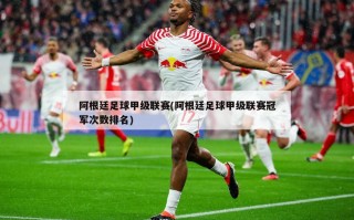 阿根廷足球甲级联赛(阿根廷足球甲级联赛冠军次数排名)
