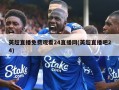 英超直播免费观看24直播网(英超直播吧24)