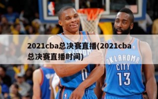 2021cba总决赛直播(2021cba总决赛直播时间)