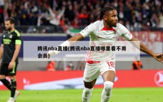 腾讯nba直播(腾讯nba直播哪里看不用会员)
