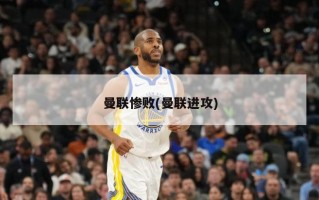 曼联惨败(曼联进攻)