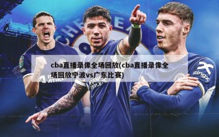 cba直播录像全场回放(cba直播录像全场回放宁波vs广东比赛)
