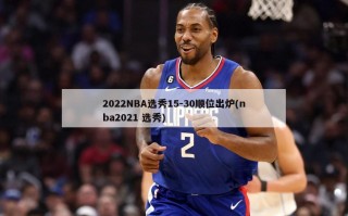 2022NBA选秀15-30顺位出炉(nba2021 选秀)