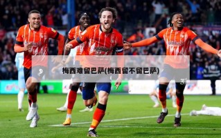 梅西难留巴萨(梅西留不留巴萨)