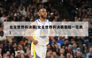 女足世界杯决赛(女足世界杯决赛赛程一览表)