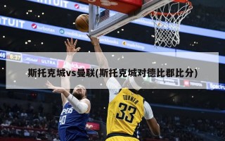 斯托克城vs曼联(斯托克城对德比郡比分)