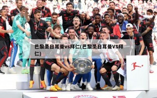 巴黎圣日耳曼vs拜仁(巴黎圣日耳曼VS拜仁)