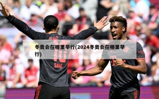 冬奥会在哪里举行(2024冬奥会在哪里举行)