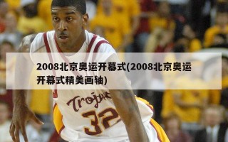 2008北京奥运开幕式(2008北京奥运开幕式精美画轴)