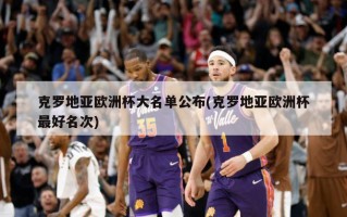 克罗地亚欧洲杯大名单公布(克罗地亚欧洲杯最好名次)