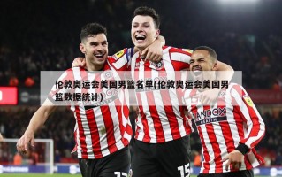 伦敦奥运会美国男篮名单(伦敦奥运会美国男篮数据统计)